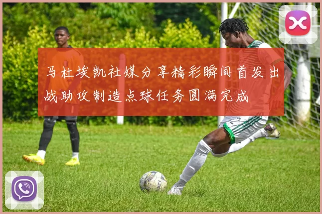 马杜埃凯社媒分享精彩瞬间首发出战助攻制造点球任务圆满完成